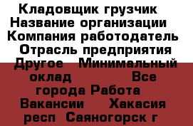 Кладовщик-грузчик › Название организации ­ Компания-работодатель › Отрасль предприятия ­ Другое › Минимальный оклад ­ 20 000 - Все города Работа » Вакансии   . Хакасия респ.,Саяногорск г.